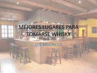 MEJORES LUGARES PARA
  TOMARSE WHISKY
     LOS MEJORES 5
 