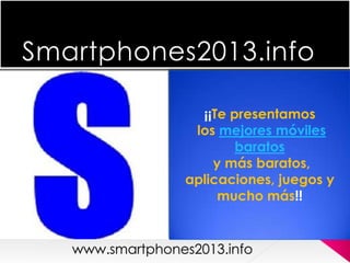 Smartphones2013.info
¡¡Te presentamos
los mejores móviles
baratos
y más baratos,
aplicaciones, juegos y
mucho más!!
 