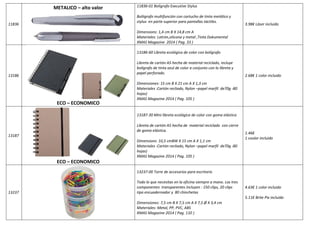 11836 
METALICO – alto valor 
11836-01 Bolígrafo Executive Stylus 
Bolíigrafo multifunción con cartucho de tinta metálico y 
stylus en parte superior para pantallas táctiles. 
Dimensions: 1,4 cm B X 14,8 cm A 
Materiales: Latrón,silicona y metal ,Tinta Dokumental 
XMAS Magazine 2014 ( Pag. 33 ) 
3.98€ Láser incluido 
13186 
ECO – ECONOMICO 
13186-60 Libreta ecológica de color con bolígrafo 
Libreta de cartón A5 hecha de material reciclado, incluye 
bolígrafo de tinta azul de color a conjunto con la libreta y 
papel perforado. 
Dimensiones: 15 cm B X 21 cm A X 1,3 cm 
Materiales :Cartón recliado, Nylon –papel marfil de70g -80 
hojas) 
XMAS Magazine 2014 ( Pag. 105 ) 
2.68€ 1 color incluido 
13187 
ECO – ECONOMICO 
13187-30 Mini libreta ecológica de color con goma elástica 
Libreta de cartón A5 hecha de material reciclado con cierre 
de goma elástica. 
Dimensions: 10,5 cmBW X 15 cm A X 1,1 cm 
Materiales :Cartón recliado, Nylon –papel marfil de70g -80 
hojas) 
XMAS Magazine 2014 ( Pag. 105 ) 
1.46€ 
1 coulor incluido 
13237 
13237-00 Torre de accesorios para escritorio 
Todo lo que necesitas en la oficina siempre a mano. Los tres 
componentes transparentes incluyen : 150 clips, 20 clips 
tipo encuadernador y 80 chinchetas 
Dimensiones: 7,5 cm B X 7,5 cm A X 7,5 Ø X 3,4 cm 
Materiales: Metal, PP, PVC, ABS 
XMAS Magazine 2014 ( Pag. 110 ) 
4.63€ 1 color incluido 
5.11€ Brite Pix incluido 
 