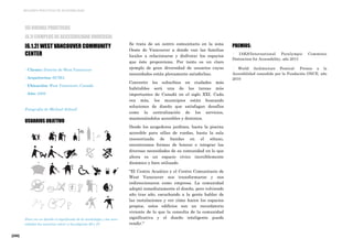 [200]
MEJORES PRÁCTICAS DE ACCESIBILIDAD
Se trata de un centro comunitario en la zona
Oeste de Vancouver a donde van las familias
locales a relacionarse y disfrutar los espacios
que éste proporciona. Por tanto es un claro
ejemplo de gran diversidad de usuarios cuyas
necesidades están plenamente satisfechas.
Convertir los suburbios en ciudades más
habitables será una de las tareas más
importantes de Canadá en el siglo XXI. Cada
vez más, los municipios están buscando
soluciones de diseño que satisfagan desafíos
como la centralización de los servicios,
manteniéndolos accesibles y distintos.
Desde los acogedores jardines, hasta la piscina
accesible para sillas de ruedas, hasta la sala
insonorizada de bandas en el sótano,
encontramos formas de honrar e integrar las
diversas necesidades de su comunidad en lo que
ahora es un espacio cívico increíblemente
dinámico y bien utilizado.
"El Centro Acuático y el Centro Comunitario de
West Vancouver nos transformaron y nos
redireccionaron como empresa. La comunidad
adoptó inmediatamente el diseño, pero volviendo
año tras año, escuchando a la gente hablar de
las instalaciones y ver cómo hacen los espacios
propios, estos edificios son un recordatorio
viviente de lo que la consulta de la comunidad
significativa y el diseño inteligente puede
rendir."
PREMIOS:
· IAKS/International Paralympic Commitee
Distinction for Accessibility, año 2013
· World Architecture Festival- Premio a la
Accesibilidad concedido por la Fundación ONCE, año
2010
[6] BUENAS PRÁCTICAS
[6.1] EJEMPLOS DE ACCESIBILIDAD UNIVERSAL
[6.1.2] WEST VANCOUVER COMMUNITY
CENTER
· Cliente: Distrito de West Vancouver
· Arquitectos: HCMA
· Ubicación: West Vancouver, Canadá
· Año: 2009
Fotografía de Michael Schnell
USUARIOS OBJETIVO
Para ver en detalle el significado de la simbología y las nece-
sidades los usuarios volver a las páginas 26 y 27.
 