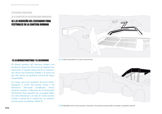 [210]
MEJORES PRÁCTICAS DE ACCESIBILIDAD
[6] BUENAS PRÁCTICAS
[6.1] EJEMPLOS DE ACCESIBILIDAD UNIVERSAL
[6.1.3] REDISEÑO DEL ESCENARIO PARA
FESTIVALES EN LA CANTERA ROMANA
[1.2] Dualidad entre terreno natural y actuación. La estructura parece flotar sin dañar el equilibro natural
[1.1] Vista del graderío y la nueva intervención
[1] LA INFRAESTRUCTURA Y EL RECORRIDO
El diseño ganador del concurso integra una
escultural rampa de 330 metros de longitud que
representa el pasado industrial de la cantera y
que ofrece una dramática llegada a la arena sin
por ello afectar al equilibrio natural del lugar,
respetándolo.
La rampa, que está recubierta de acero corten,
zigzaguea a través del paisaje rocoso y los
barrancos, ofreciendo asombrosas vistas,
mientras conduce al descenso de la localización
del festival. Para aquellos que no puedan lidiar
con tales distancias o el viaje de vuelta (cuesta
arriba) a través de la rampa hay un ascensor
que da acceso al parking o desde él.
 
