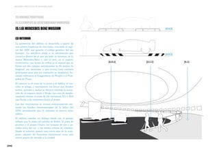 [244]
MEJORES PRÁCTICAS DE ACCESIBILIDAD
[3] INTERIOR
La geometría del edificio se desarrolla a partir de
una planta simétrica de tres hojas, evocando el espi-
ral del ADN que guarda el código genético del ser
humano. La metáfora alude a la información que
conserva dentro de sí: por un lado, la herencia de la
marca Mercedes-Benz y, por el otro, en el aspecto
constructivo, esa forma de trébol es el espiral que se
forma con dos rampas entrelazadas de 80 metros de
longitud, sin escalones, y que sirven como caminos
principales para que los visitantes se desplacen, ha-
ciendo referencia al Guggenheim de Wright y al Pom-
pidou de Piano.
El interior es el reino de la curva y el doblez: el con-
creto se pliega, y suavemente las líneas que dividen
techos, paredes y suelos se diluyen creando la sensa-
ción de un espacio único y fluido. Las vías de despla-
zamiento imitan el cruce de las carreteras B14 y B10
que llevan a los visitantes hasta el museo.
Las dos trayectorias se cruzan continuamente imi-
tando las bandas interconectadas de la hélice del
ADN, permitiendo que el visitante se mueva entre
ambas.
El edificio entabla un diálogo nítido con el paisaje
urbano que lo rodea (el estadio de fútbol, la pista de
pruebas y el propio Centro, los tanques de gas y pe-
tróleo cerca del río, y las verdes colinas de viñedos).
Desde el exterior, parece una curva más de la auto-
pista, además de funcionar claramente como una
nueva puerta de entrada a la ciudad.
[3.3.1]
[3.3.2]
[3.3.1] [3.1.1] [3.1]
[5] BUENAS PRÁCTICAS
[5.1] EJEMPLOS DE ACCESIBILIDAD UNIVERSAL
[5.1.6] MERCEDES BENZ MUSEUM
 