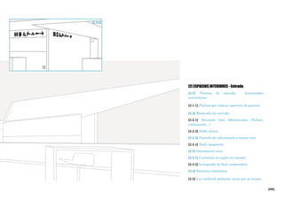 [255]
[2] ESPACIOS INTERIORES - Entrada
[2.1] Puertas de entrada. Acristaladas
automáticas
[2.1.1] Flechas que indican apertura de puertas
[2.2] Mostrador de entrada.
[2.2.1] Secciones bien diferenciadas (Tickets,
información…)
[2.2.2] Doble altura
[2.2.3] Pantalla de información a tiempo real
[2.2.4] Bucle magnético
[2.3] Información clara
[2.3.1] Cartelería en inglés y/o alemán
[2.3.2] Iconografía de fácil comprensión
[2.4] Escaleras mecánicas
[2.5] Luz artificial mediante rayos que se cruzan
[2.3.2]
 