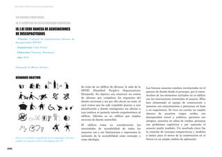 [260]
MEJORES PRÁCTICAS DE ACCESIBILIDAD
Se trata de un edificio de oficinas, la sede de la
DPOD (Disabled People's Organisations
Denmark). Su objetivo era construir un centro
de oficinas que cumpliera los requisitos del
diseño universal y sin por ello elevar su coste, el
cual vemos que ha sido cumplido gracias a una
planificación y diseño inteligentes sin afectar a
una estética ni quitarle interés arquitectónico al
edificio. Además es un edificio que emplea
recursos de diseño sostenible.
El edificio toma en consideración las
necesidades de accesibilidad de todos los
usuarios con y sin limitaciones y representa la
inclusión de la accesibilidad como concepto y
como ideología.
Los futuros usuarios estaban involucrados en el
proceso de diseño desde el principio, por lo tanto,
muchos de los elementos incluidos en el edificio
son las innovaciones orientadas al usuario. Ellos
han alimentado al equipo de construcción y
asesores con conocimientos y peticiones en base
a su experiencia. Se tuvo en cuenta un amplio
abanico de usuarios: ciegos, sordos, con
discapacidad visual y auditiva, personas con
alergias, usuarios en sillas de ruedas, personas
con problemas cognitivos y por supuesto el
usuario medio también. Un resultado clave fue
la creación de ventajas comparativas y modelos
a imitar para el sector de la construcción en el
futuro en un amplio ámbito de aplicación.
[6] BUENAS PRÁCTICAS
[6.1] EJEMPLOS DE ACCESIBILIDAD UNIVERSAL
[6.1.8] SEDE DANESA DE ASOCIACIONES
DE DISCAPACITADOS
· Cliente: Conjunto de organizaciones danesas de
discapacitados (DPOD)
· Arquitectos: Cubo, Force4
· Ubicación: Taastrup, Dinamarca
· Año: 2012
Fotografía de Martin Schuber
USUARIOS OBJETIVO
Para ver en detalle el significado de la simbología y las nece-
sidades los usuarios volver a las páginas 26 y 27.
 