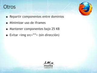 Otros
• Repartir componentes entre dominios
• Minimizar uso de iframes
• Mantener componentes bajo 25 KB
• Evitar <img src=””> (sin dirección)
 