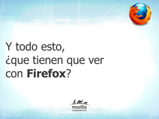Y todo esto,
¿que tienen que ver
con Firefox?
 