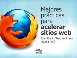 Mejores
prácticas
para
acelerar
sitios web
Juan Eladio Sánchez Rosas
Mozilla Perú
 