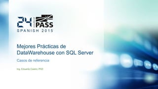 Mejores Prácticas de
DataWarehouse con SQL Server
Casos de referencia
Ing. Eduardo Castro, PhD
 