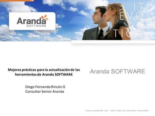 Mejores prácticas para la actualización de las
   herramientas de Aranda SOFTWARE


           Diego Fernando Rincón G
           Consultor Senior Aranda
 