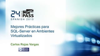 Mejores Prácticas para
SQL-Server en Ambientes
Virtualizados
Carlos Rojas Vargas
 
