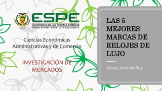 LAS 5
MEJORES
MARCAS DE
RELOJES DE
LUJO
Ciencias Económicas
Administrativas y de Comercio
h
INVESTIGACIÓN DE
MERCADOS María José Muñoz
 