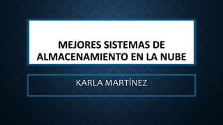 MEJORES SISTEMAS DE
ALMACENAMIENTO EN LA NUBE
KARLA MARTÍNEZ
 