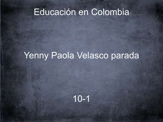 Educación en Colombia
Yenny Paola Velasco parada
10-1
 