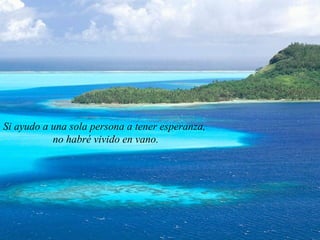 Si ayudo a una sola persona a tener esperanza,
no habré vivido en vano.
 