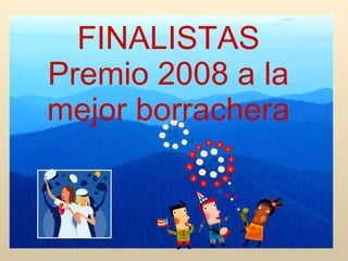 FINALISTAS Premio 2008 a la mejor borrachera 
