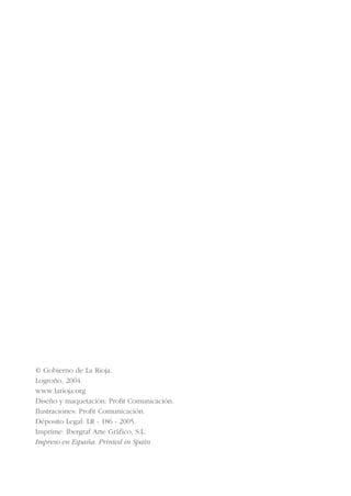 © Gobierno de La Rioja.
Logroño, 2004.
www.larioja.org
Diseño y maquetación: Profit Comunicación.
Ilustraciones: Profit Comunicación.
Déposito Legal: LR - 186 - 2005.
Imprime: Ibergraf Arte Gráfico, S.L.
Impreso en España. Printed in Spain.
INDICE
 