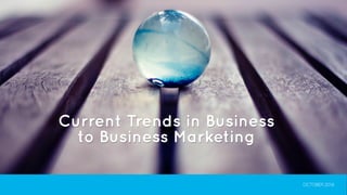 Current Trends in Business 
to Business Marketing 
OCTOBER 2014 
 