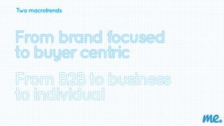 Two macrotrends 
From brand focused 
to buyer centric 
 