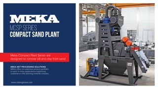 Grafik Tasarım, Marka danışmanı
Visual Communication Design.
Graphic Design
Fehmi Soner MAZLUM
fsmazlum@yahoo.com
MCSP SERIES
COMPACT SAND PLANT
Meka Compact Plant Series are
designed to remove silt and clay from sand
MEKA WET PROCESSING SOLUTIONS
MEKA offers an extensive product portfolio
to work in many applications supporting
customers in the washing minerals industry
www.mekaglobal.com
 