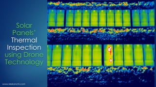 Solar
Panels’
Thermal
Inspection
using Drone
Technology
www.Mekanchi.com
 
