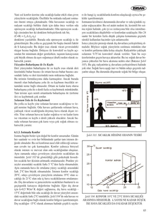 85
Yani ›s›l konfor üzerine oda s›cakl›¤› kadar etkili olan çevre
yüzeylerin s›cakl›¤›d›r. Özellikle bu noktada radyant ›s›tma-
n›n önemi ortaya ç›kmaktad›r. Oda havas›n›n s›cakl›¤› ve
radyant s›cakl›¤› birlikte ifade için daha önce verilen oda
operasyon s›cakl›¤› kullan›lmaktad›r. Oda operasyon s›cak-
l›¤› cinsinden her iki denklem birleﬂtirilerek tek bir,
(C+R) = fcl.h.(tcl-tO)
denklemi yaz›labilir. Burada oda operasyon s›cakl›¤› to ile
gösterilmiﬂtir. Bu yolla ›s› geçiﬂinde bir baﬂka önemli faktör
de h katsay›s›d›r. Bu de¤er esas olarak vücut çevresindeki
rüzgar h›z›na ba¤l›d›r. Dolay›s› ile konvektif ›s› kayb› aç›-
s›ndan bir minimum de¤er gerekirken, taﬂ›n›m katsay›s›n›n
çok büyük olmas› da aﬂ›r› so¤umaya (draft) neden olarak ra-
hats›zl›k yarat›r.
Yüzeyden Buharlaﬂma ile Is› Kayb›
Deri yüzeyinden buharlaﬂma ile ›s› kayb› esas olarak deri
üzerindeki buhar bas›nc› ile ortam havas› buhar bas›nc› ara-
s›ndaki farka ve deri üzerindeki nem miktar›na ba¤l›d›r.
Bu terimin formülasyonu daha karmaﬂ›kt›r. Ancak burada
önemli olan buharlaﬂma yolu ile ›s› kayb›n›n öncelikle or-
tamdaki neme ba¤l› olmas›d›r. Ortam ne kadar kuru olursa
buharlaﬂma yolu ile o denli fazla ›s› kaybetmek mümkündür.
Tam tersine aﬂ›r› nemli ortamlarda buharlaﬂma ile (terleme
ile) ›s› kaybetmek çok zordur.
Solunum Yolu ile Is› Kaybetmek
Bu yolla ›s› kayb› yine solunan havan›n s›cakl›¤›na ve öz-
gül nemine ba¤l›d›r. Oda havas› ﬂartlar›nda solunan hava,
yaklaﬂ›k vücut s›cakl›¤›nda doymuﬂ hava olarak d›ﬂar› ve-
rilir. Yine solunan hava ne kadar so¤uksa ve ne kadar kuru
ise vücuttan ›s› kayb› o denli yüksek olacakt›r. Ancak bu-
rada solunan havan›n çok kuru veya çok so¤uk olmas› ra-
hats›zl›k yarat›r.
6.1.3. Is›tmada Konfor
Is›nma bugün bizler için do¤al bir konfor unsurudur. Günün
her saatinde ve evin her bölümünde ﬂartlar tam istenen de-
¤erde olmal›d›r. Bu ›s›l konforun nas›l elde edilece¤i sorusu-
nun cevab› ise çok karmaﬂ›kt›r. Konfor yaln›zca bireysel
olarak istenen ve mevcut olan oda s›cakl›¤›ndan oluﬂmaz.
Ayn› zamanda oday› çevreleyen yüzeylerin s›cakl›klar› da
önemlidir. ﬁekil 103’de gösterildi¤i gibi psikolojik hissedi-
len s›cakl›k her ikisinin aritmatik ortalamas›d›r. Pratikte yü-
zeyler aras›ndaki s›cakl›k fark› 5 °C’den fazla olmamal›d›r.
Ayn› zamanda hava ile ortalama yüzey s›cakl›¤› aras›ndaki
fark 2°C’den büyük olmamal›d›r. ‹stenen konfor s›cakl›¤›
20°C, oday› çevreleyen yüzeylerin ortalama 19°C olan s›-
cakl›¤› ile 21°C olan oda iç hava s›cakl›klar›n›n ortalamas›-
d›r. D›ﬂ duvarlar›n ve pencerelerin s›cakl›klar› bunlar›n k-›s›
geçirgenlik katsay›s› de¤erlerine ba¤l›d›r. E¤er d›ﬂ duvar
için k=0,5 W/m2 K de¤eri sa¤lan›rsa, d›ﬂ hava s›cakl›¤› -
15°C de¤erinde bile oda s›cakl›¤› ile duvar yüzeyleri aras›n-
daki s›cakl›k fark› 2°C tutulabilir. ﬁekil 104’de oda havas› ve
duvar s›cakl›¤›na ba¤l› olarak konfor bölgesi iﬂaretlenmiﬂtir.
D›ﬂ s›cakl›¤›n -15°C olarak al›nmas› halinde çeﬂitli k say›la-
r› ile hangi iç s›cakl›klarda konfora ulaﬂ›laca¤› ayr›ca bu ﬂe-
kilde iﬂaretlenmiﬂtir.
Is›tman›n kesilmesi durumunda duvarlar ve oda içindeki eﬂ-
yalar so¤uyacakt›r. Bu ›s›l atalet nedeni ile, kesintili bir ›s›t-
ma rejimi halinde, çok iyi ›s› izolasyonu bile olsa istenilme-
yen s›cakl›klara düﬂülebilir ve konfordan uzaklaﬂ›l›r. Her 24
saatte bir kereden fazla düﬂük çal›ﬂma konumuna geçmek
sürekli kullan›lan hacimler için anlams›zd›r.
Is›t›c› yüzeyler prensip olarak d›ﬂ duvarlara yerleﬂtirilmiﬂ ol-
mal›d›r. Böylece so¤uk yüzeylerin ›s›t›lmas› mümkün olur
ve konfor ﬂartlar›na daha kolay ulaﬂ›l›r. Radyatörler yaklaﬂ›k
›s›lar›n›n %75’ini konvektif olarak verirler. Yani bu ›s›y›
üzerlerinden geçen havaya aktar›rlar. Bu ise so¤uk duvar bo-
yunca yükselen bir hava ak›m›na neden olur (Bak›n›z ﬁekil
105). Bu güç radyatörün iç duvarlara yerleﬂtirilmesi halinde
yok olur. So¤uk hava aﬂa¤› iner ve bütün oday› geçerek rad-
yatöre ulaﬂ›r. Bu durumda döﬂemede so¤uk bir bölge oluﬂur.
ﬁekil 103. SICAKLIK H‹SS‹NE ODANIN TES‹R‹
ﬁekil 104. KONFOR 18°C VE 23°C HAVA SICAKLI⁄I
ARASINDA H‹SSED‹L‹R. k SAYISI NE KADAR DÜﬁÜK
‹SE HAVA SICAKLI⁄I DA O KADAR DÜﬁÜKTÜR
ICINDEKILERE DÖN
 