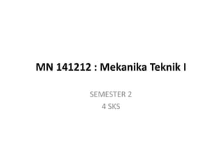 MN 141212 : Mekanika Teknik I
SEMESTER 2
4 SKS
 