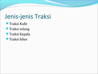 Jenis-jenis Traksi
Traksi Kulit
Traksi tulang
Traksi Kepala
Traksi leher

 