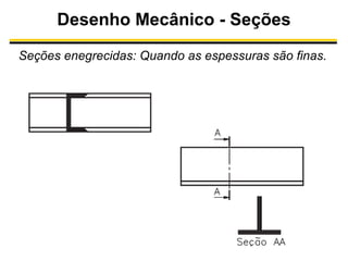 Desenho Mecânico - Seções
Seções enegrecidas: Quando as espessuras são finas.

 