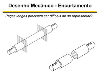 Desenho Mecânico - Encurtamento
Peças longas precisam ser difíceis de se representar?

 