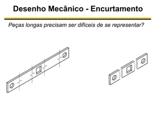 Desenho Mecânico - Encurtamento
Peças longas precisam ser difíceis de se representar?

 
