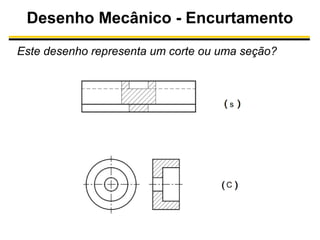 Desenho Mecânico - Encurtamento
Este desenho representa um corte ou uma seção?

s

C

 