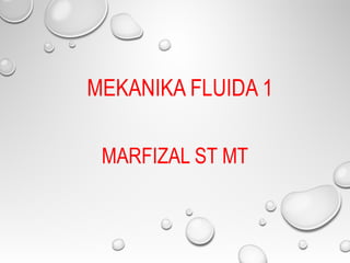 MEKANIKA FLUIDA 1
MARFIZAL ST MT
 