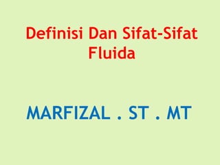 Definisi Dan Sifat-Sifat
Fluida
MARFIZAL . ST . MT
 