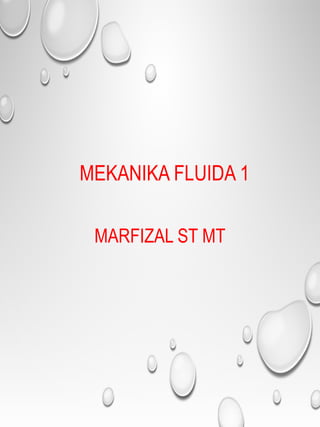 MEKANIKA FLUIDA 1
MARFIZAL ST MT
 
