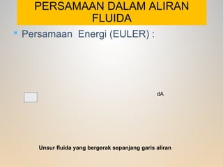 PERSAMAAN DALAM ALIRAN
FLUIDA
 Persamaan Energi (EULER) :
Unsur fluida yang bergerak sepanjang garis aliran
dA
 