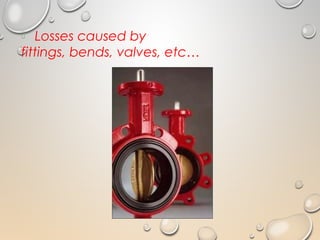  Losses caused by
fittings, bends, valves, etc…
 