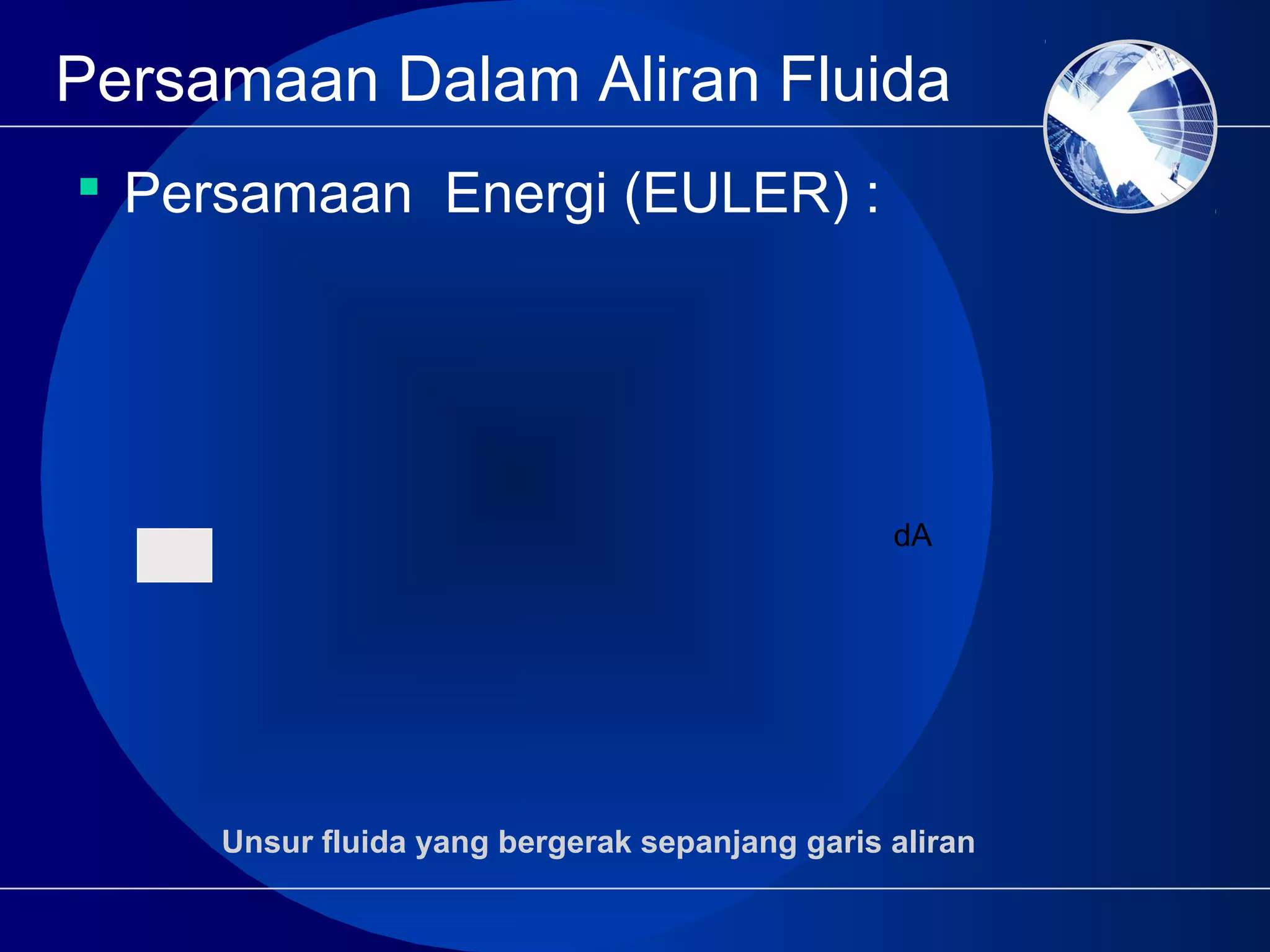 Persamaan Dalam Aliran Fluida
 Persamaan Energi (EULER) :
Unsur fluida yang bergerak sepanjang garis aliran
dA
 