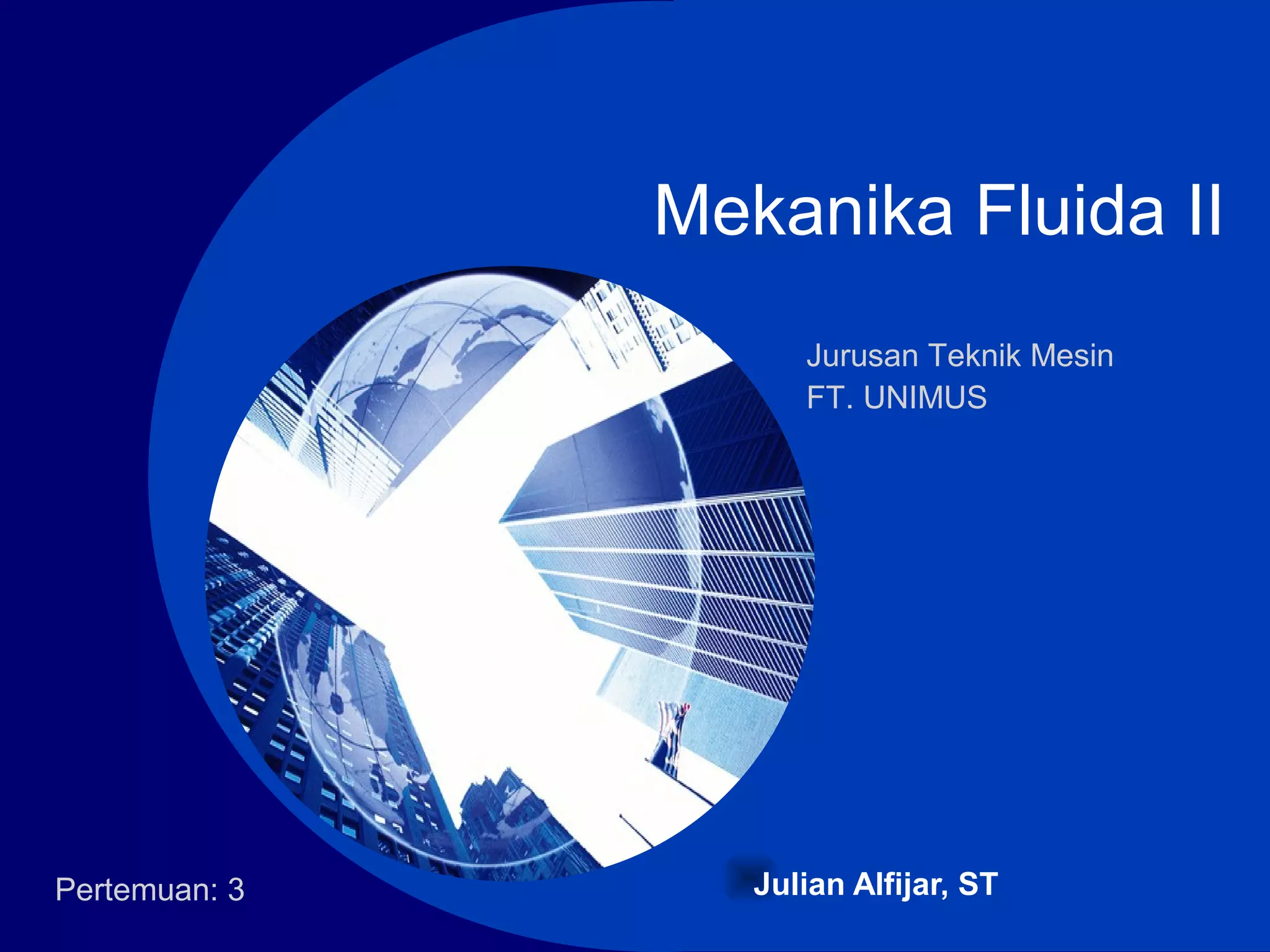 Company
LOGO
Mekanika Fluida II
Julian Alfijar, STPertemuan: 3
Jurusan Teknik Mesin
FT. UNIMUS
 