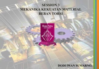 SESSION 3
MEKANIKA KEKUATAN MATERIAL
BEBAN TORSI
DODI IWAN SUMARNO, M.T
1
 