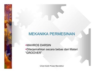 MEKANIKA PERMESINAN

MAHROS DARSIN
Diterjemahkan secara bebas dari Materi
“GROOVER”



          Untuk Kuliah Proses Manufaktur
 