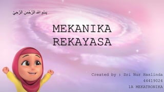 MEKANIKA
REKAYASA
Created by : Sri Nur Haslinda
44419024
1A MEKATRONIKA
ِ‫ح‬َّ‫الر‬ ِ‫ن‬َ‫م‬ْ‫ح‬َّ‫الر‬ ِ ‫ه‬‫اّلل‬ ِ‫م‬ْ‫س‬ِ‫ب‬ْ‫ي‬
 