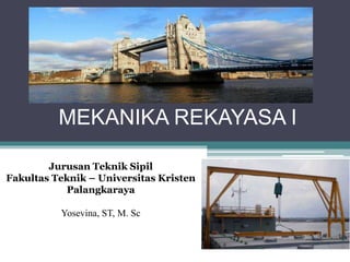 MEKANIKA REKAYASA I
Jurusan Teknik Sipil
Fakultas Teknik – Universitas Kristen
Palangkaraya
Yosevina, ST, M. Sc
 