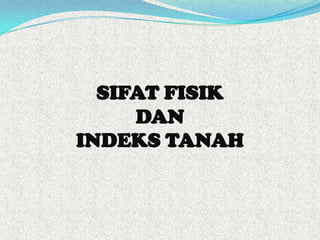 SIFAT FISIK
DAN
INDEKS TANAH
 