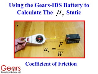 Using the Gears-IDS Battery to
Calculate The Staticsµ
W
F
s =µ
Coefficient of Friction
 