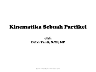 Kinematika Sebuah Partikel
oleh
Delvi Yanti, S.TP, MP
Bahan Kuliah PS TEP oleh Delvi Yanti
 