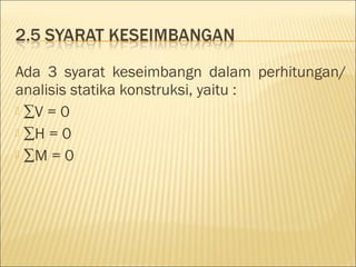 Ada 3 syarat keseimbangn dalam perhitungan/
analisis statika konstruksi, yaitu :
 ∑V = 0
 ∑H = 0
 ∑M = 0
 