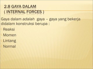 Gaya dalam adalah gaya – gaya yang bekerja
didalam konstruksi berupa :
 Reaksi
 Momen
 Lintang
 Normal
 