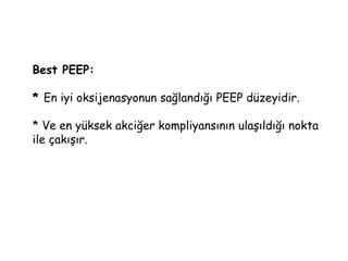 Best PEEP:
* En iyi oksijenasyonun sağlandığı PEEP düzeyidir.
* Ve en yüksek akciğer kompliyansının ulaşıldığı nokta
ile çakışır.
 