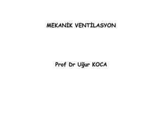 MEKANİK VENTİLASYON
Prof Dr Uğur KOCA
 