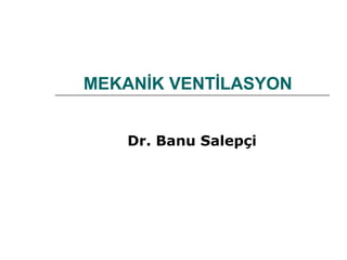 MEKANİK VENTİLASYON
Dr. Banu Salepçi
 